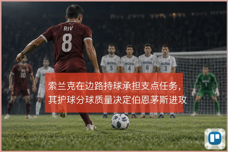 索兰克在边路持球承担支点任务,其护球分球质量决定伯恩茅斯进攻推进效率