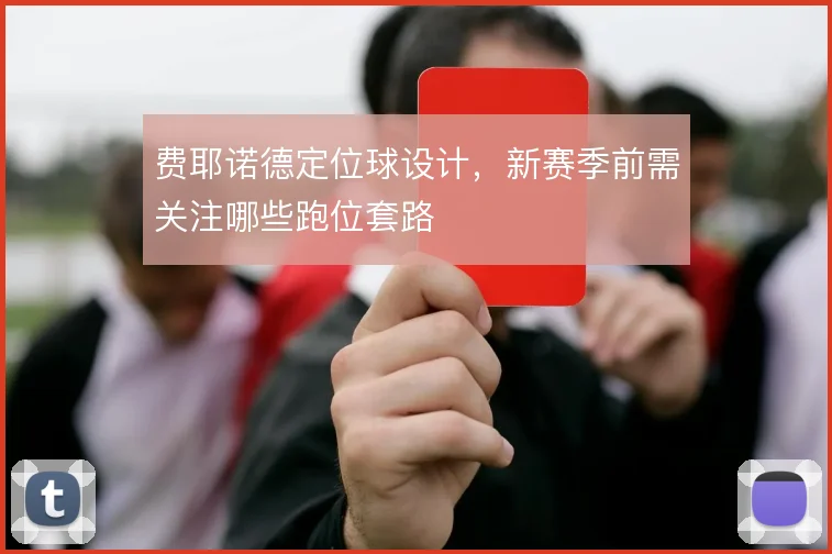 费耶诺德定位球设计,新赛季前需关注哪些跑位套路