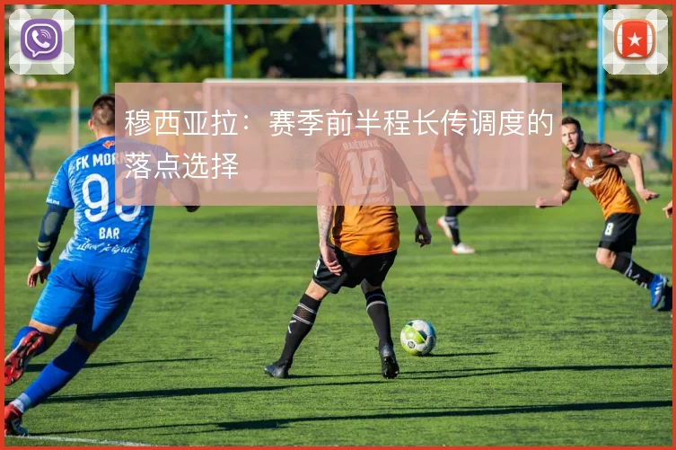 穆西亚拉：赛季前半程长传调度的落点选择