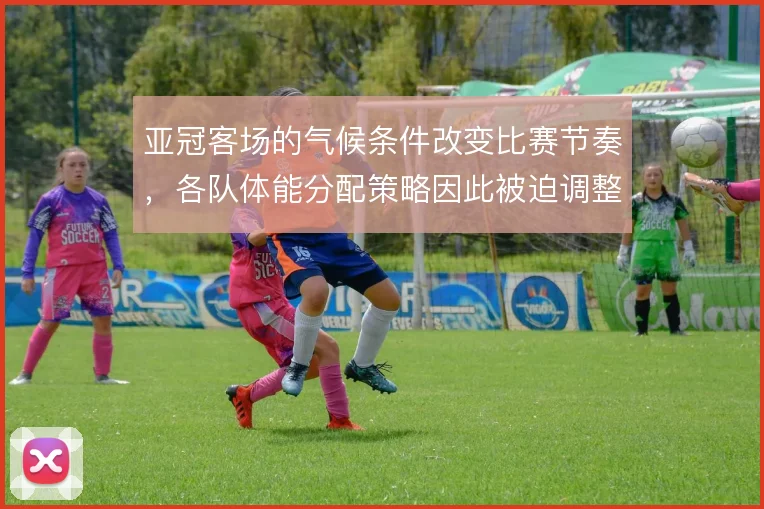 亚冠客场的气候条件改变比赛节奏,各队体能分配策略因此被迫调整