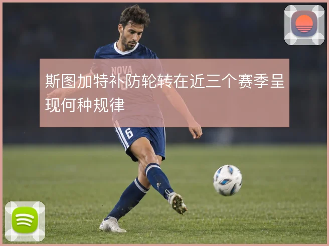 斯图加特补防轮转在近三个赛季呈现何种规律