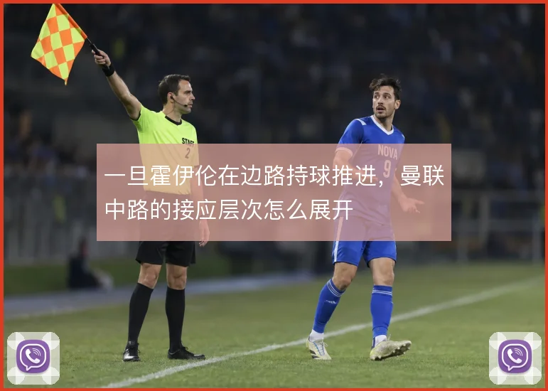 一旦霍伊伦在边路持球推进，曼联中路的接应层次怎么展开