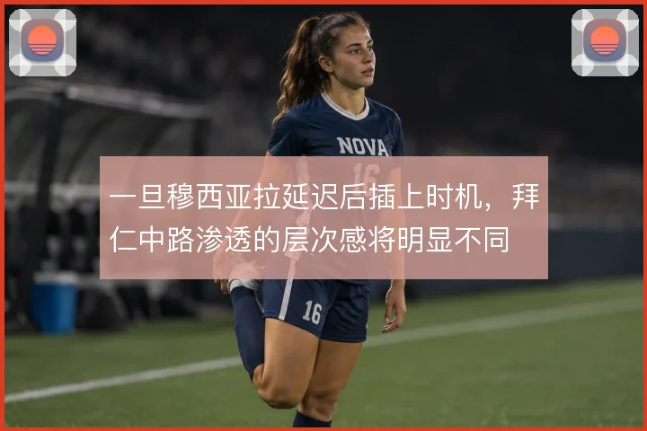 一旦穆西亚拉延迟后插上时机，拜仁中路渗透的层次感将明显不同