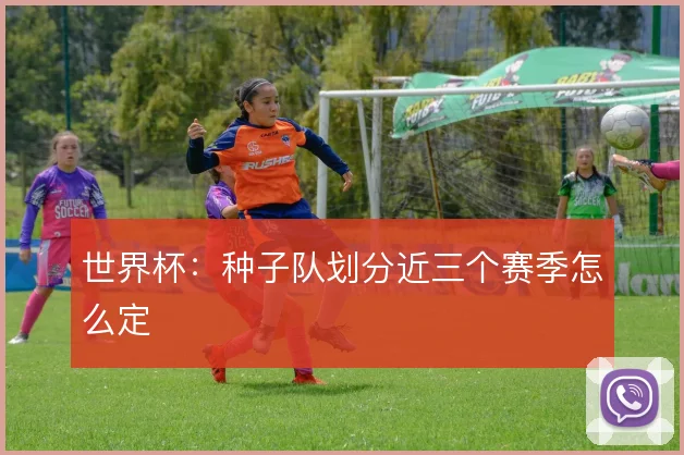 世界杯：种子队划分近三个赛季怎么定