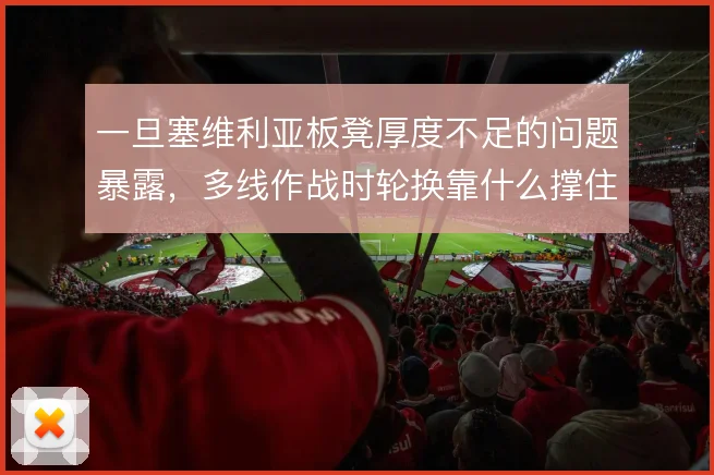 一旦塞维利亚板凳厚度不足的问题暴露,多线作战时轮换靠什么撑住