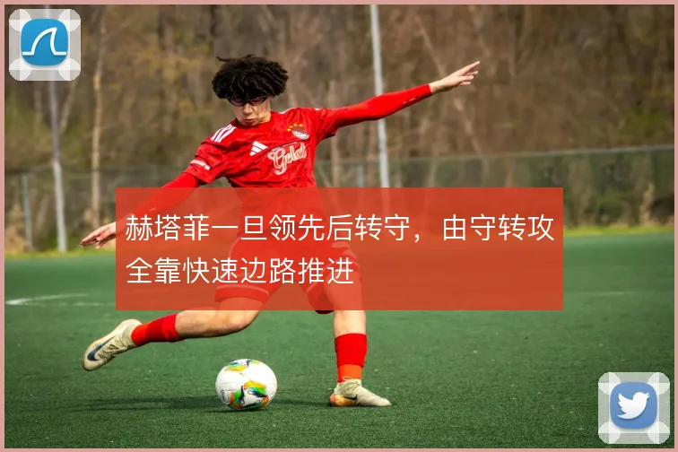 赫塔菲一旦领先后转守,由守转攻全靠快速边路推进