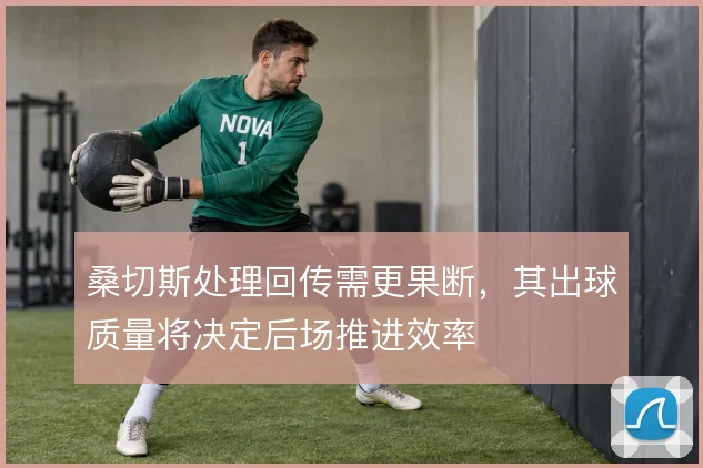 桑切斯处理回传需更果断，其出球质量将决定后场推进效率