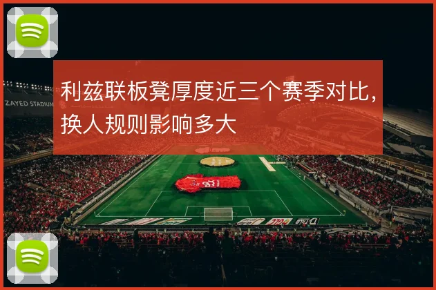 利兹联板凳厚度近三个赛季对比，换人规则影响多大