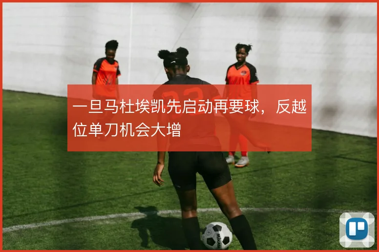 一旦马杜埃凯先启动再要球,反越位单刀机会大增