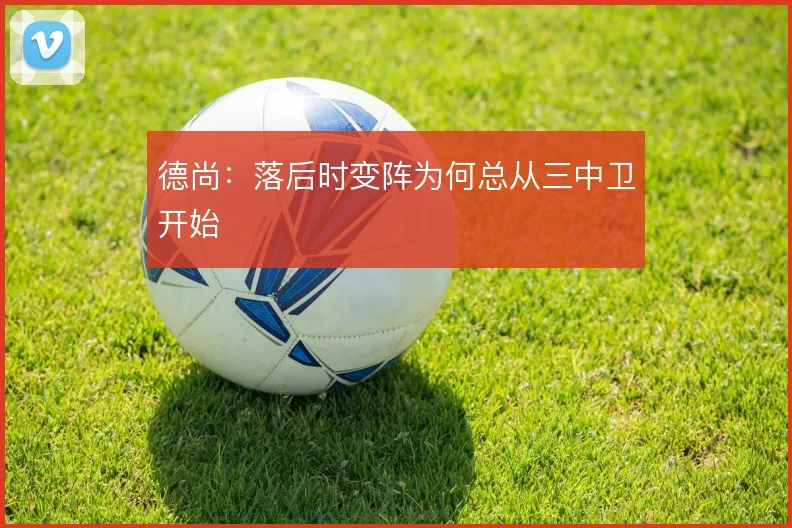 德尚：落后时变阵为何总从三中卫开始