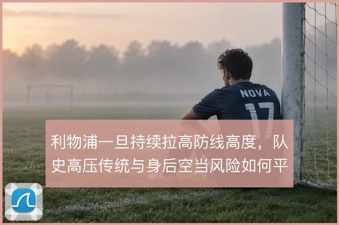 利物浦一旦持续拉高防线高度,队史高压传统与身后空当风险如何平衡