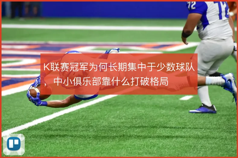 K联赛冠军为何长期集中于少数球队，中小俱乐部靠什么打破格局