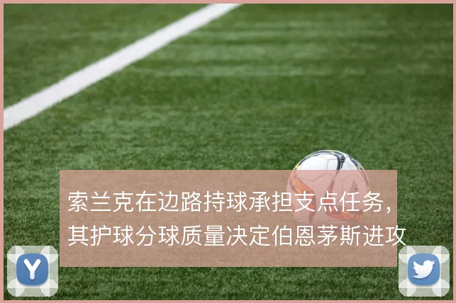 索兰克在边路持球承担支点任务,其护球分球质量决定伯恩茅斯进攻推进效率