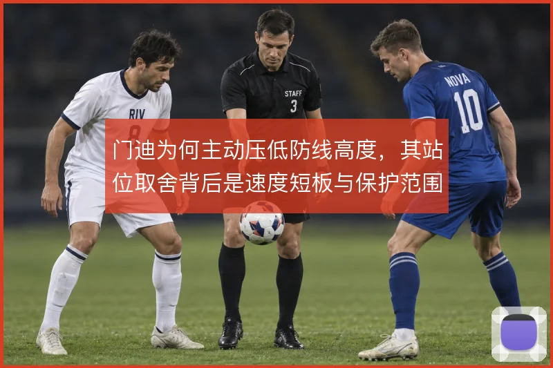 门迪为何主动压低防线高度,其站位取舍背后是速度短板与保护范围的权衡