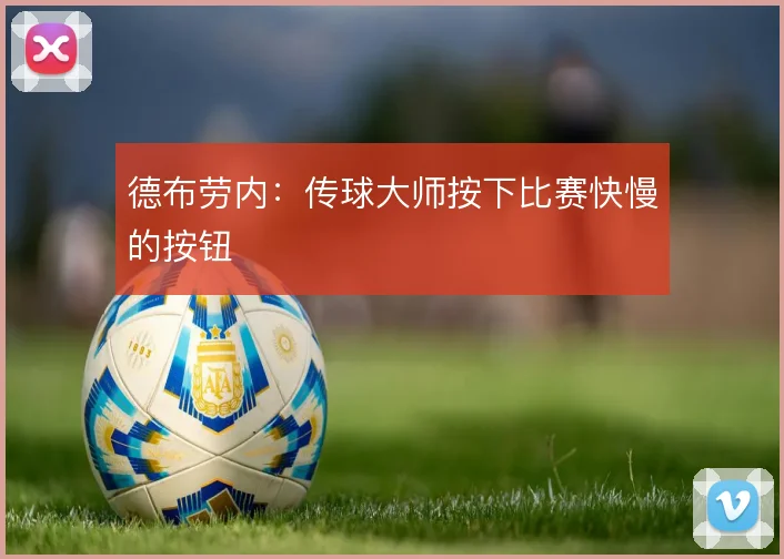 德布劳内:传球大师按下比赛快慢的按钮