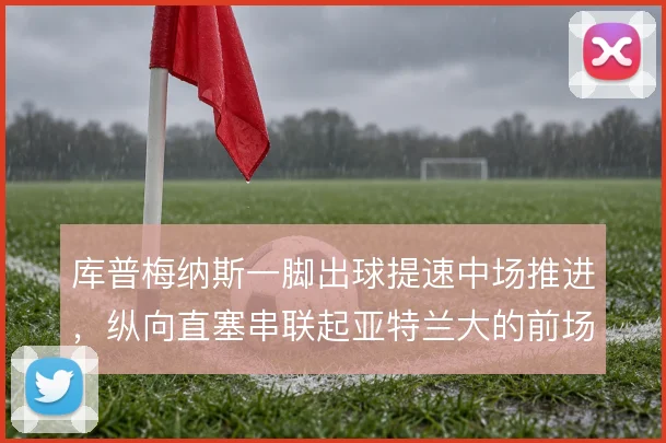 库普梅纳斯一脚出球提速中场推进，纵向直塞串联起亚特兰大的前场跑动