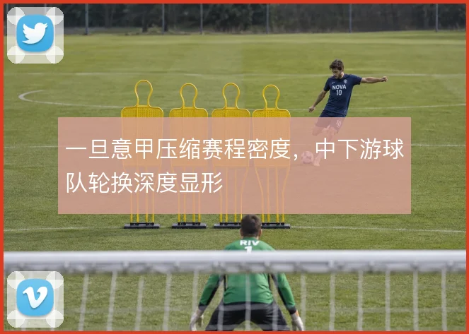 一旦意甲压缩赛程密度,中下游球队轮换深度显形