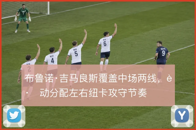 布鲁诺·吉马良斯覆盖中场两线，跑动分配左右纽卡攻守节奏