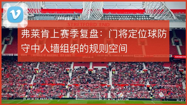 弗莱肯上赛季复盘:门将定位球防守中人墙组织的规则空间