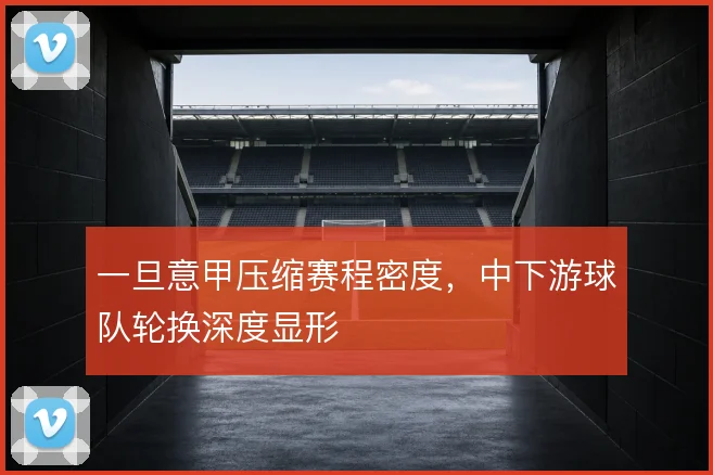 一旦意甲压缩赛程密度,中下游球队轮换深度显形