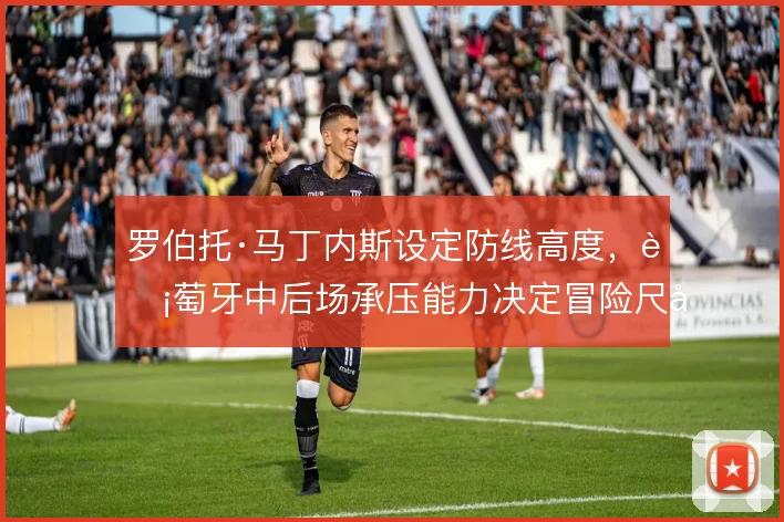 罗伯托·马丁内斯设定防线高度，葡萄牙中后场承压能力决定冒险尺度