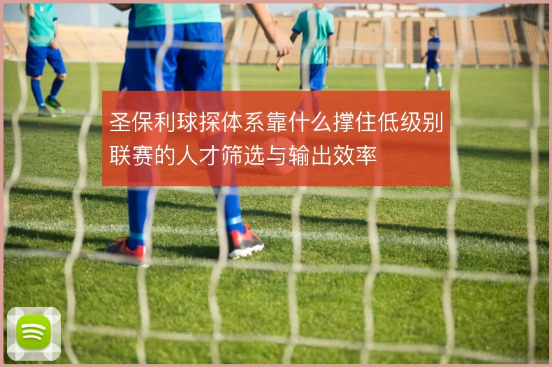 圣保利球探体系靠什么撑住低级别联赛的人才筛选与输出效率