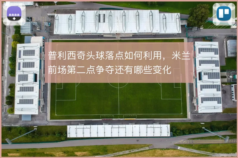 普利西奇头球落点如何利用，米兰前场第二点争夺还有哪些变化