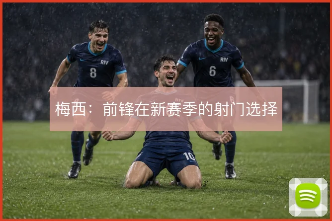 梅西:前锋在新赛季的射门选择