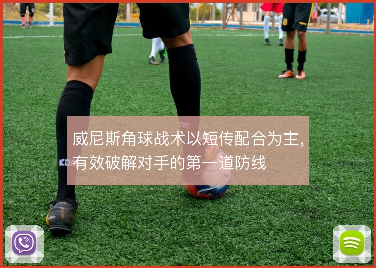 威尼斯角球战术以短传配合为主,有效破解对手的第一道防线