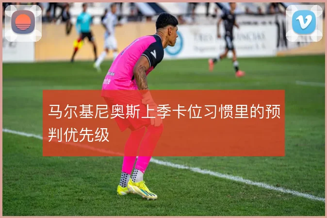 马尔基尼奥斯上季卡位习惯里的预判优先级