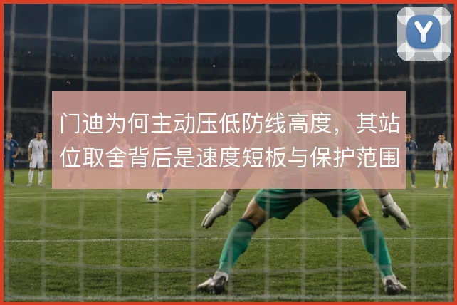 门迪为何主动压低防线高度，其站位取舍背后是速度短板与保护范围的权衡