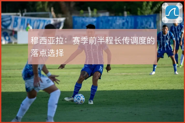 穆西亚拉：赛季前半程长传调度的落点选择