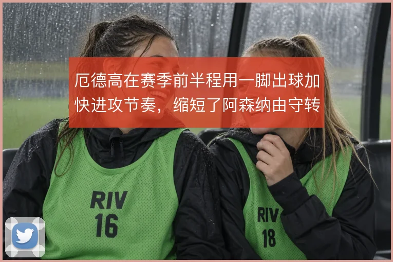厄德高在赛季前半程用一脚出球加快进攻节奏，缩短了阿森纳由守转攻的时间