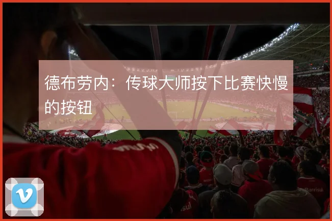 德布劳内:传球大师按下比赛快慢的按钮
