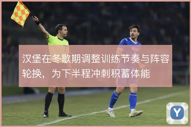 汉堡在冬歇期调整训练节奏与阵容轮换，为下半程冲刺积蓄体能