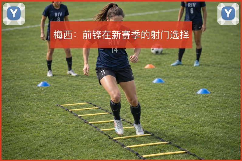 梅西:前锋在新赛季的射门选择