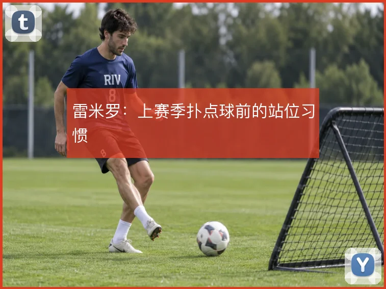 雷米罗：上赛季扑点球前的站位习惯