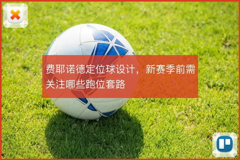 费耶诺德定位球设计,新赛季前需关注哪些跑位套路