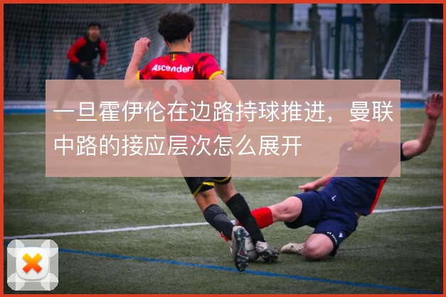 一旦霍伊伦在边路持球推进，曼联中路的接应层次怎么展开