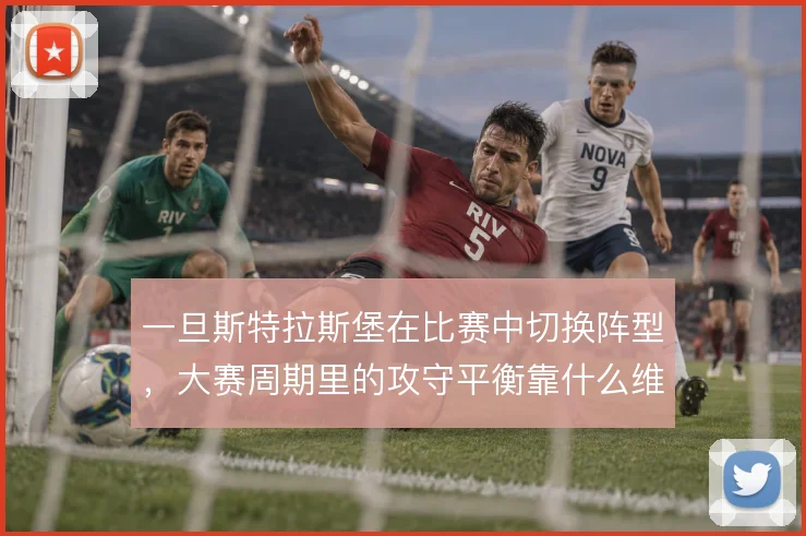 一旦斯特拉斯堡在比赛中切换阵型,大赛周期里的攻守平衡靠什么维持