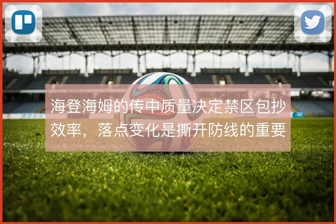 海登海姆的传中质量决定禁区包抄效率，落点变化是撕开防线的重要手段