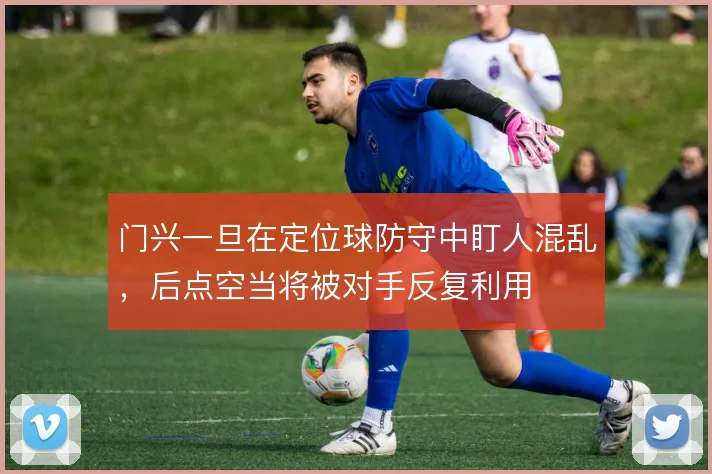 门兴一旦在定位球防守中盯人混乱，后点空当将被对手反复利用