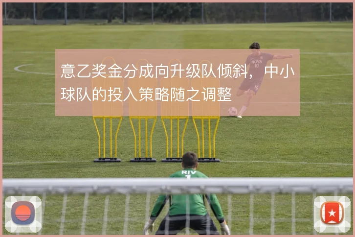 意乙奖金分成向升级队倾斜,中小球队的投入策略随之调整