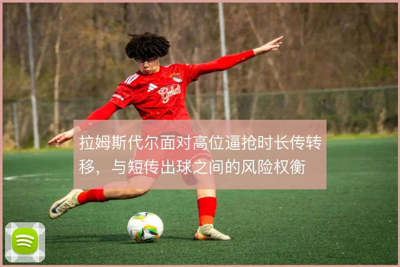 拉姆斯代尔面对高位逼抢时长传转移，与短传出球之间的风险权衡