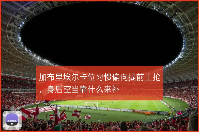 加布里埃尔卡位习惯偏向提前上抢，身后空当靠什么来补