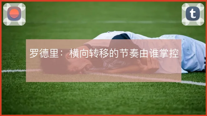 罗德里:横向转移的节奏由谁掌控