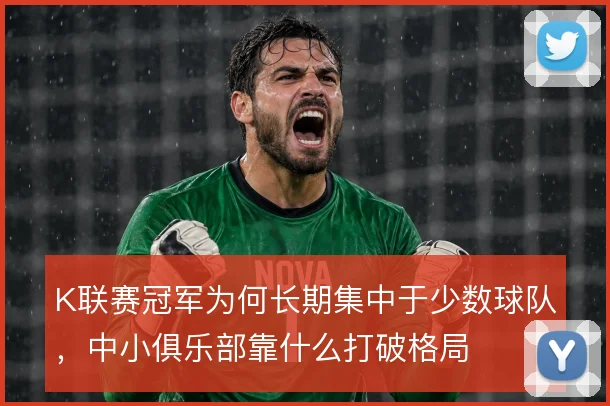 K联赛冠军为何长期集中于少数球队，中小俱乐部靠什么打破格局