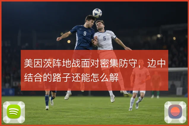 美因茨阵地战面对密集防守,边中结合的路子还能怎么解