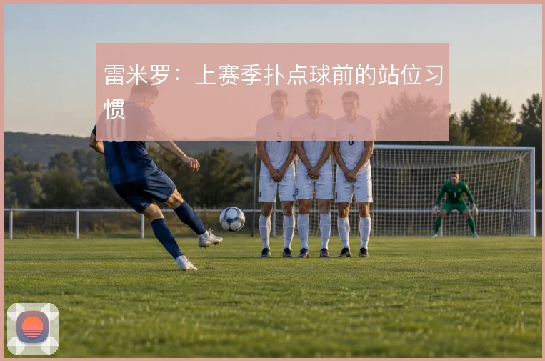 雷米罗:上赛季扑点球前的站位习惯