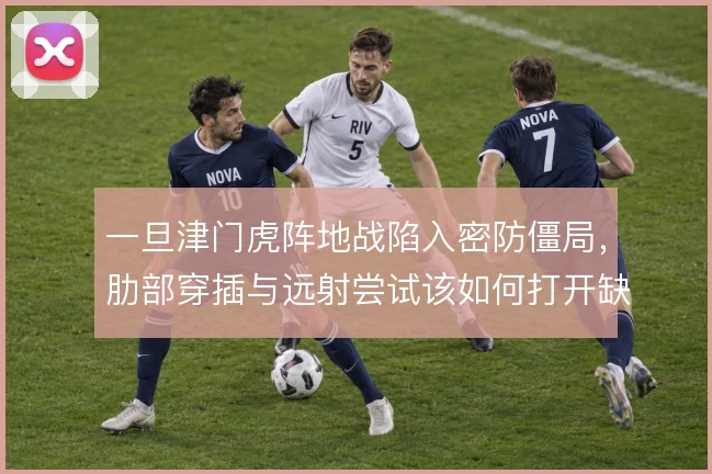 一旦津门虎阵地战陷入密防僵局,肋部穿插与远射尝试该如何打开缺口